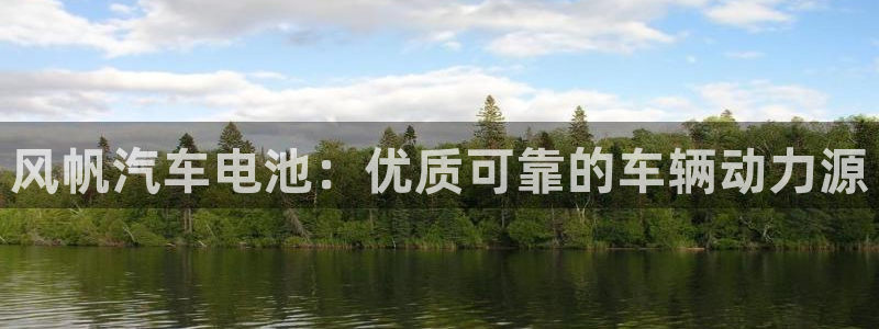 优发国际手机版客户端官网：风帆汽车电池：优质可靠的车辆动力源