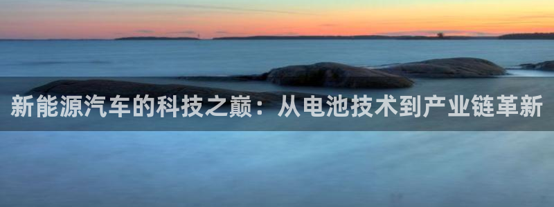 优发国际登录首页怎么设置：新能源汽车的科技之巅：从电池技术到产业链革新