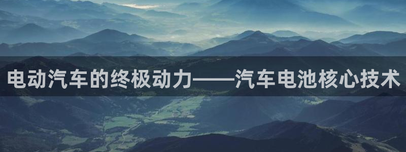 优发国际最新网站下载：电动汽车的终极动力——汽车电池核心技术