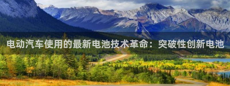 优发国际bob：电动汽车使用的最新电池技术革命：突破性创新电池