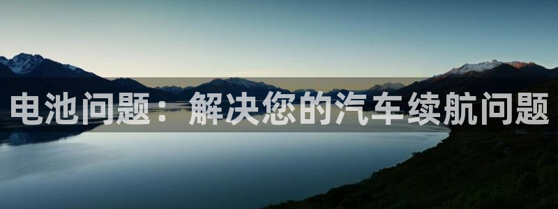 优发国际注册平台是什么：电池问题：解决您的汽车续航问题