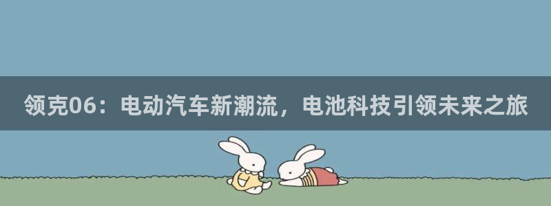 优发国际游戏官方网站：领克06：电动汽车新潮流，电池科技引领未来之旅