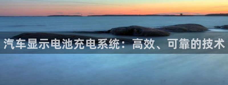 优发国际手机版网站：汽车显示电池充电系统：高效、可靠的技术